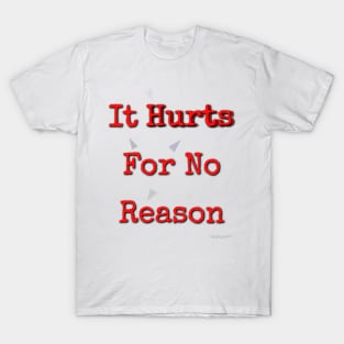 it hurts for no reason T-Shirt